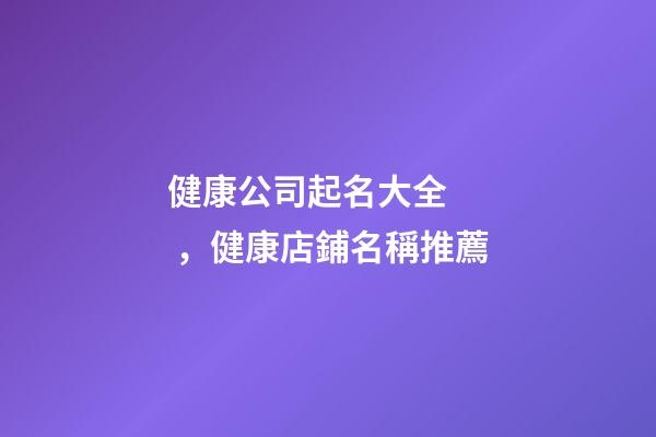 健康公司起名大全，健康店鋪名稱推薦